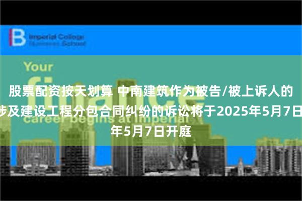 股票配资按天划算 中南建筑作为被告/被上诉人的1起涉及建设工程分包合同纠纷的诉讼将于2025年5月7日开庭