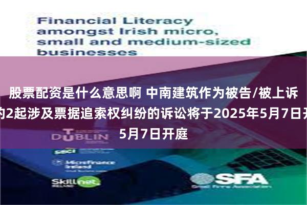 股票配资是什么意思啊 中南建筑作为被告/被上诉人的2起涉及票据追索权纠纷的诉讼将于2025年5月7日开庭