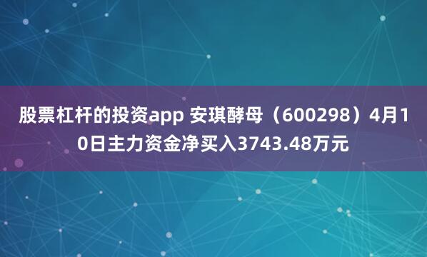 股票杠杆的投资app 安琪酵母（600298）4月10日主力资金净买入3743.48万元