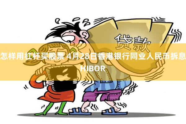 怎样用杠杆买股票 4月28日香港银行同业人民币拆息HIBOR