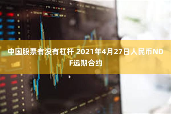 中国股票有没有杠杆 2021年4月27日人民币NDF远期合约
