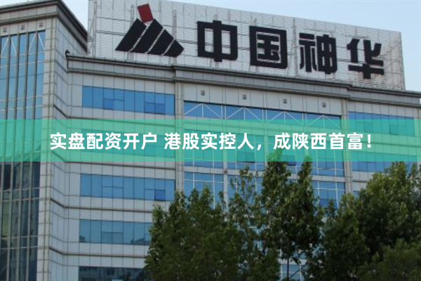 实盘配资开户 港股实控人，成陕西首富！