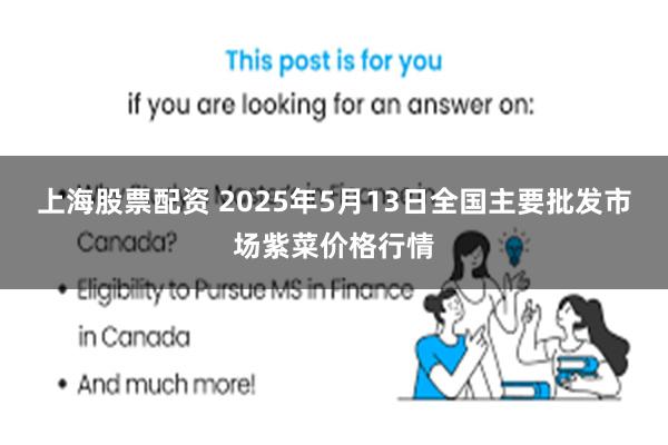 上海股票配资 2025年5月13日全国主要批发市场紫菜价格行情
