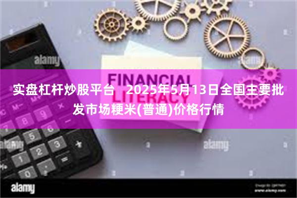 实盘杠杆炒股平台   2025年5月13日全国主要批发市场粳米(普通)价格行情