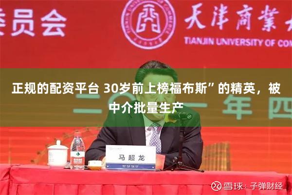 正规的配资平台 30岁前上榜福布斯”的精英，被中介批量生产