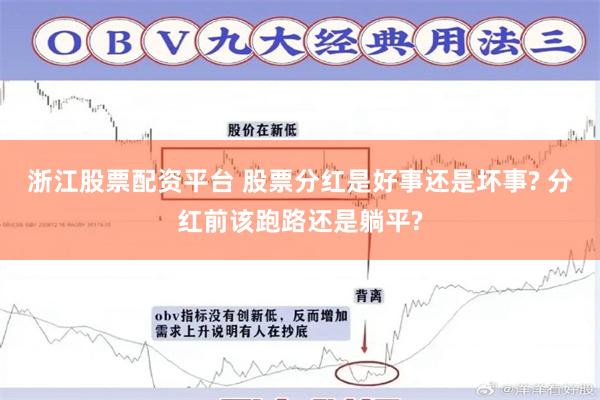 浙江股票配资平台 股票分红是好事还是坏事? 分红前该跑路还是躺平?