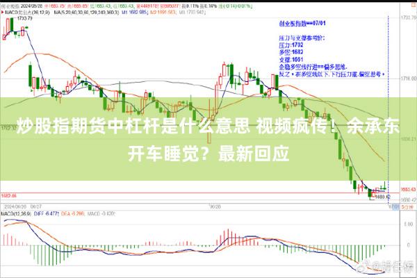 炒股指期货中杠杆是什么意思 视频疯传！余承东开车睡觉？最新回应