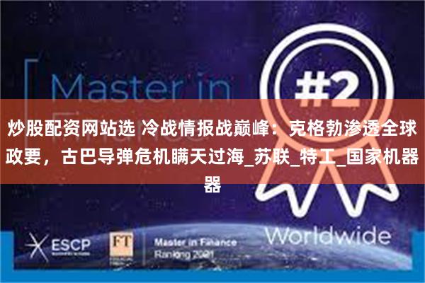 炒股配资网站选 冷战情报战巅峰：克格勃渗透全球政要，古巴导弹危机瞒天过海_苏联_特工_国家机器