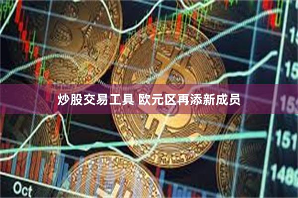 炒股交易工具 欧元区再添新成员