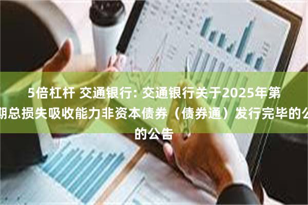 5倍杠杆 交通银行: 交通银行关于2025年第一期总损失吸收能力非资本债券(债券通)发行完毕的公告