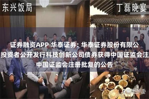 证券融资APP 华泰证券: 华泰证券股份有限公司关于向专业投资者公开发行科技创新公司债券获得中国证监会注册批复的公告