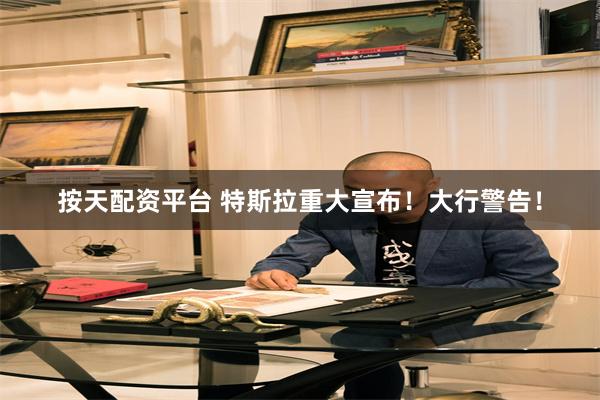 按天配资平台 特斯拉重大宣布！大行警告！