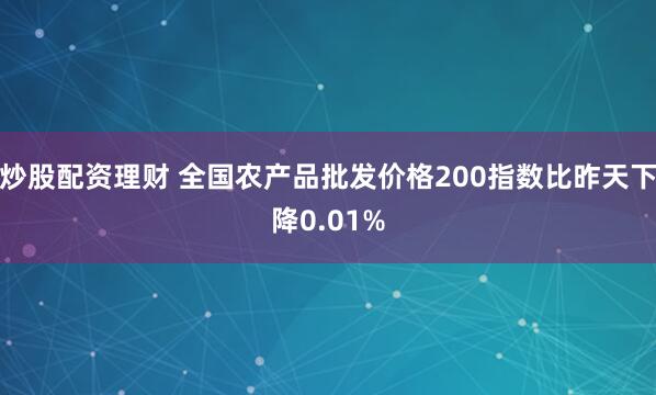 炒股配资理财 全国农产品批发价格200指数比昨天下降0.01%