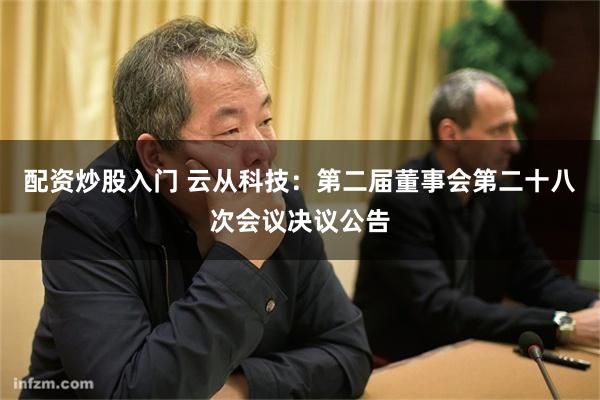 配资炒股入门 云从科技：第二届董事会第二十八次会议决议公告