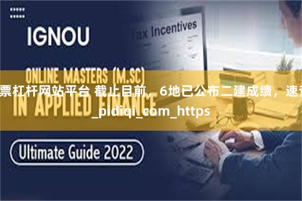 股票杠杆网站平台 截止目前，6地已公布二建成绩，速查！_pidiqi_com_https