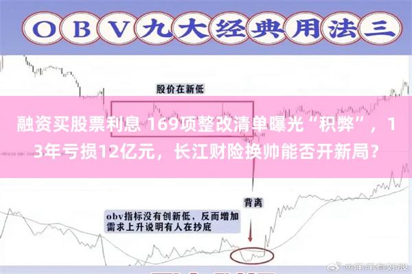 融资买股票利息 169项整改清单曝光“积弊”，13年亏损12亿元，长江财险换帅能否开新局？