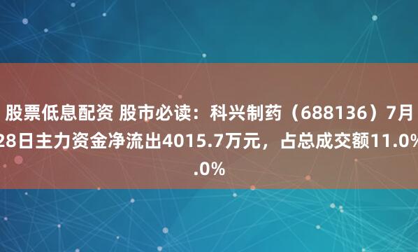 股票低息配资 股市必读：科兴制药（688136）7月28日主力资金净流出4015.7万元，占总成交额11.0%