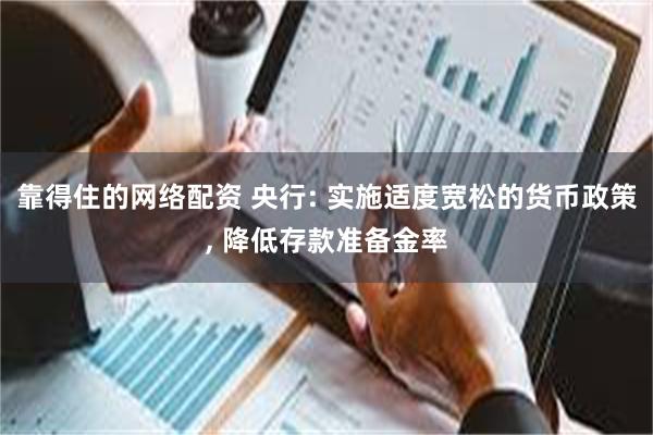 靠得住的网络配资 央行: 实施适度宽松的货币政策, 降低存款准备金率