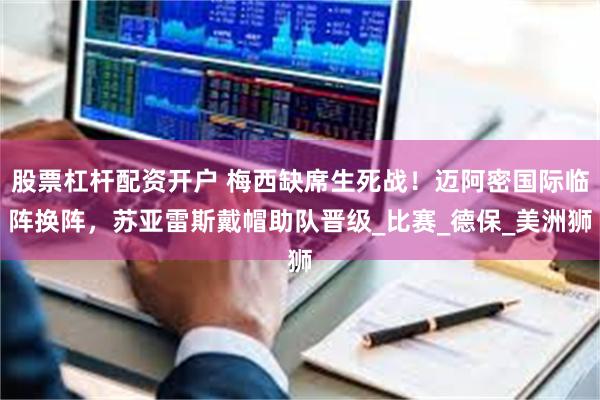 股票杠杆配资开户 梅西缺席生死战！迈阿密国际临阵换阵，苏亚雷斯戴帽助队晋级_比赛_德保_美洲狮