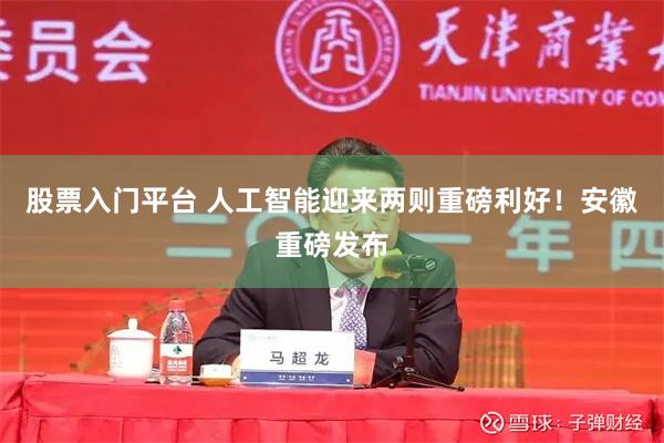 股票入门平台 人工智能迎来两则重磅利好！安徽重磅发布