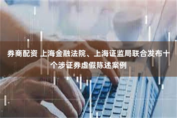 券商配资 上海金融法院、上海证监局联合发布十个涉证券虚假陈述案例