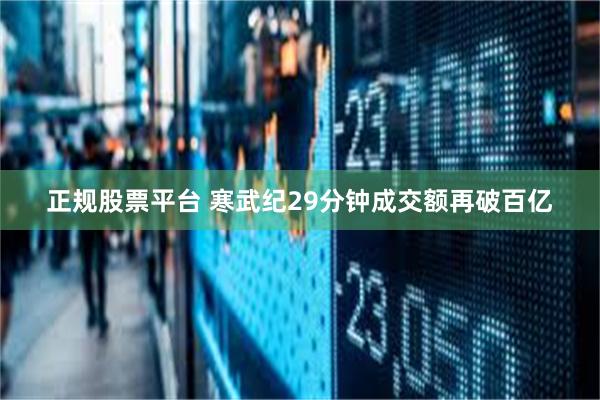 正规股票平台 寒武纪29分钟成交额再破百亿