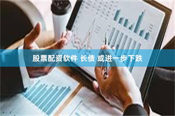 股票配资软件 长债 或进一步下跌
