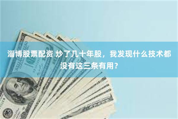 淄博股票配资 炒了几十年股,我发现什么技术都没有这三条有用?