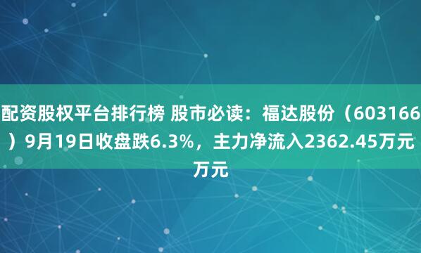 配资股权平台排行榜 股市必读：福达股份（603166）9月19日收盘跌6.3%，主力净流入2362.45万元