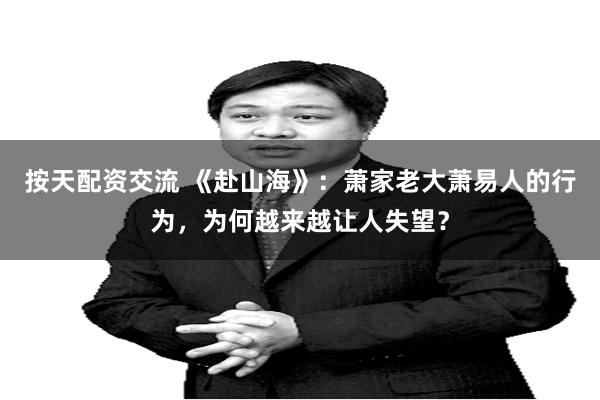 按天配资交流 《赴山海》：萧家老大萧易人的行为，为何越来越让人失望？