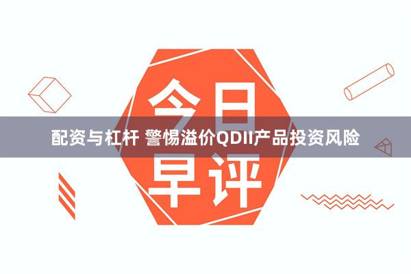 配资与杠杆 警惕溢价QDII产品投资风险