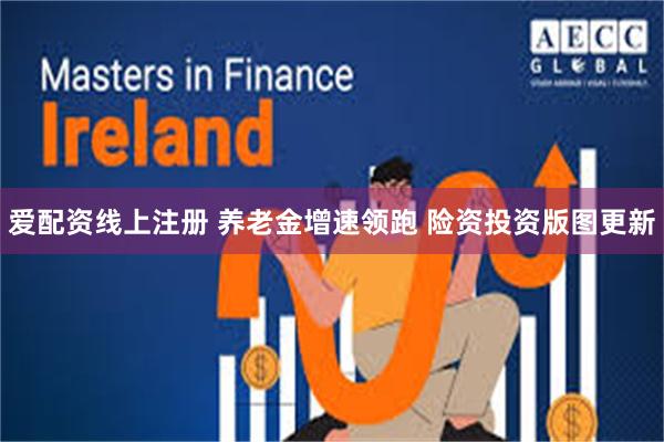 爱配资线上注册 养老金增速领跑 险资投资版图更新