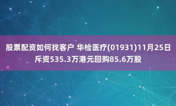 股票配资如何找客户 华检医疗(01931)11月25日斥资535.3万港元回购85.6万股
