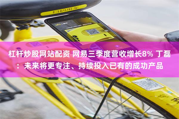 杠杆炒股网站配资 网易三季度营收增长8% 丁磊:未来将更专注、持续投入已有的成功产品