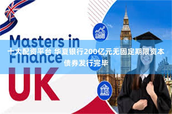 十大配资平台 华夏银行200亿元无固定期限资本债券发行完毕